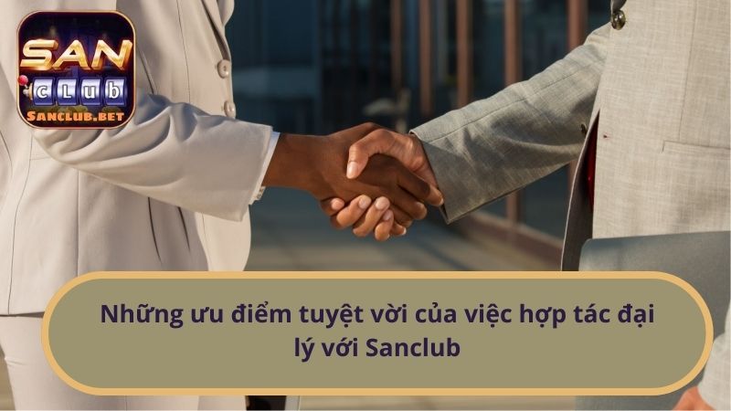 Những ưu điểm tuyệt vời của việc hợp tác đại lý với Sanclub